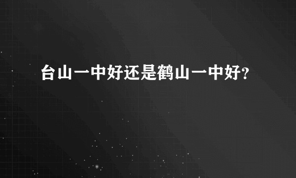台山一中好还是鹤山一中好?
