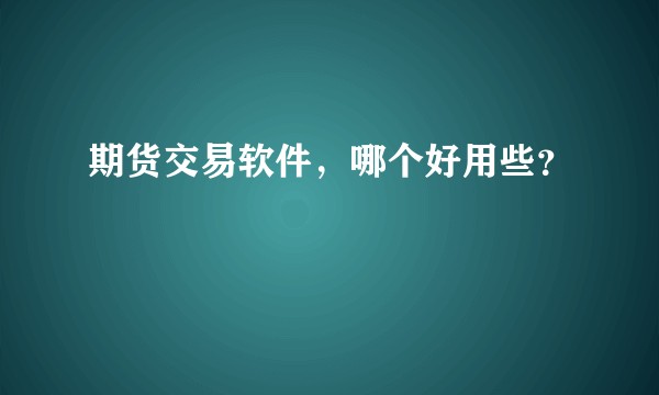 期货交易软件，哪个好用些？