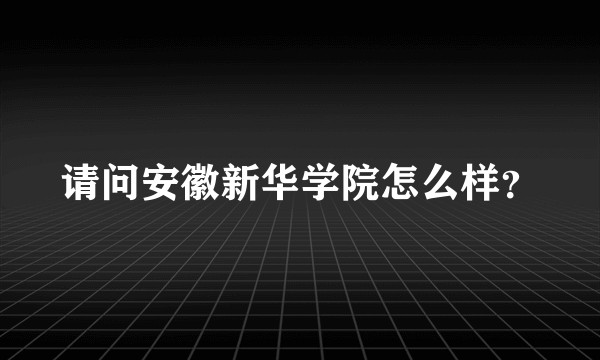 请问安徽新华学院怎么样？