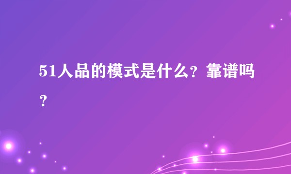 51人品的模式是什么？靠谱吗？