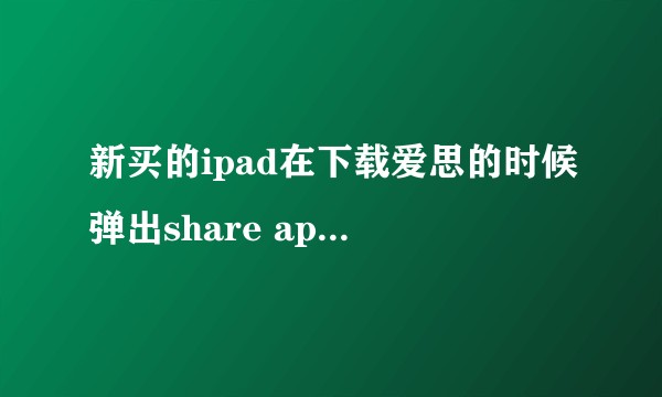 新买的ipad在下载爱思的时候弹出share appleid003@163.com的账号怎么回事？?