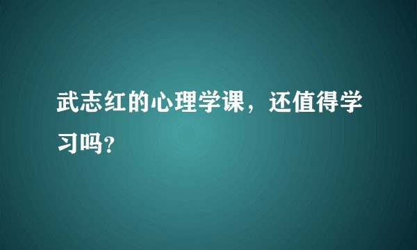 武志红的心理学课，还值得学习吗？