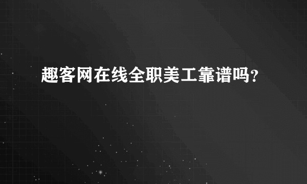 趣客网在线全职美工靠谱吗？