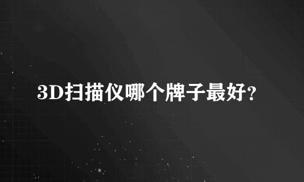 3D扫描仪哪个牌子最好？
