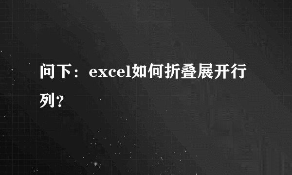 问下：excel如何折叠展开行列？