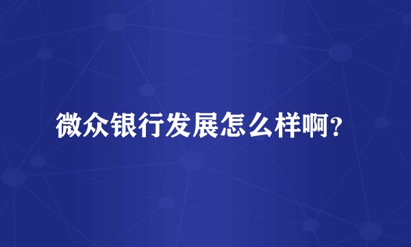 微众银行发展怎么样啊？