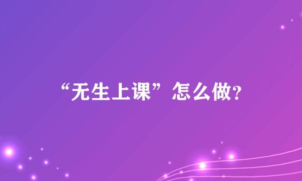 “无生上课”怎么做？
