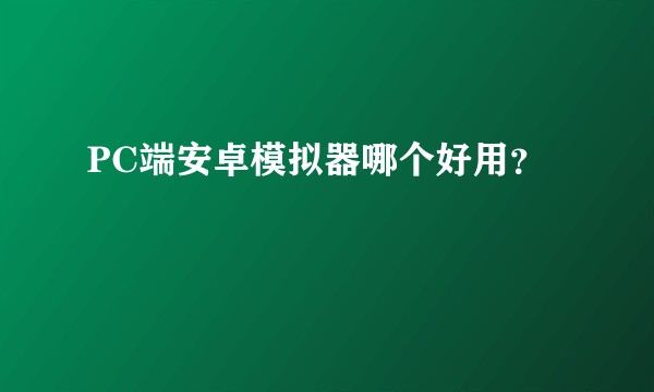 PC端安卓模拟器哪个好用？