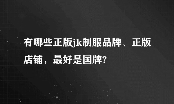 有哪些正版jk制服品牌、正版店铺，最好是国牌?