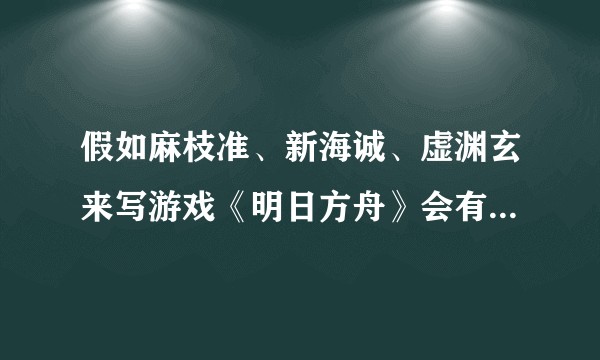 假如麻枝准、新海诚、虚渊玄来写游戏《明日方舟》会有什么区别?