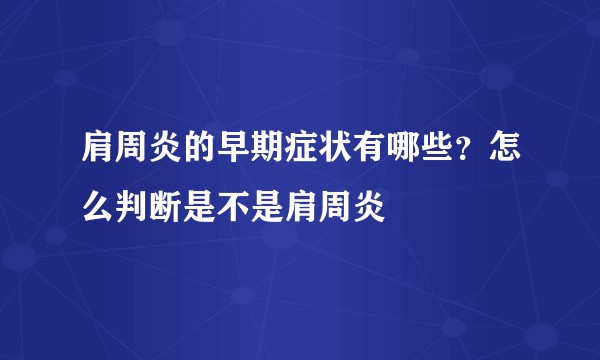 肩周炎的早期症状有哪些？怎么判断是不是肩周炎