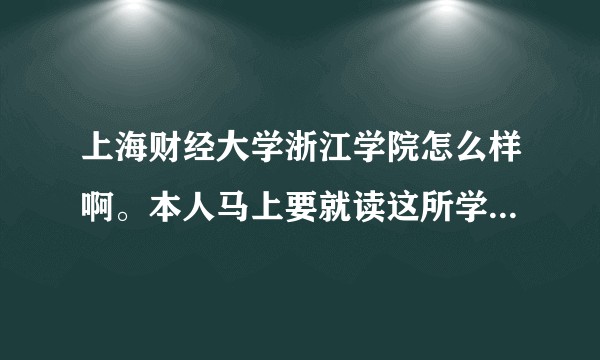 上海财经大学浙江学院怎么样啊。本人马上要就读这所学校,请知道的高手回答一下,在线急等?