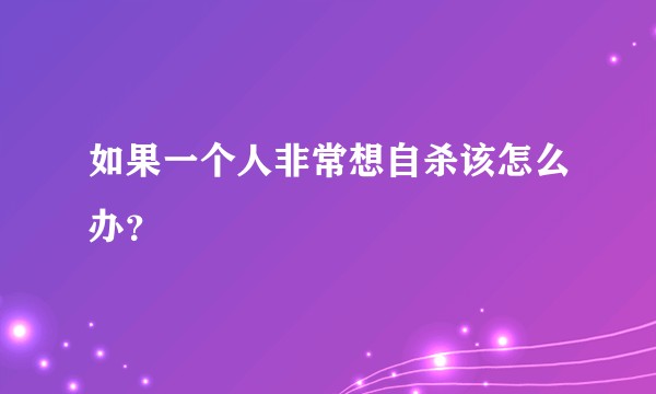 如果一个人非常想自杀该怎么办？