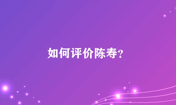 如何评价陈寿?