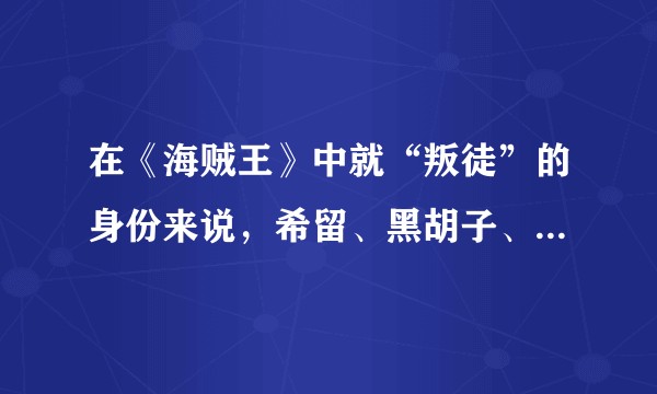 在《海贼王》中就“叛徒”的身份来说，希留、黑胡子、大和、宙斯、勘十郎中，谁最让人无法接受？