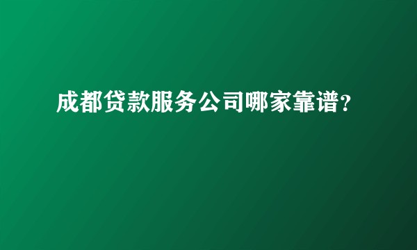 成都贷款服务公司哪家靠谱？