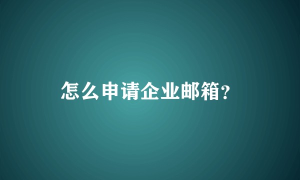 怎么申请企业邮箱?