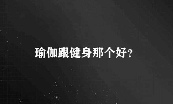 瑜伽跟健身那个好？