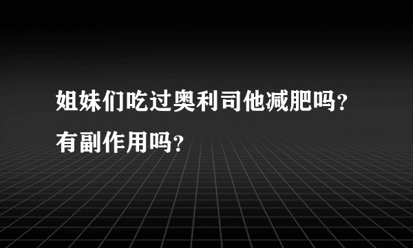姐妹们吃过奥利司他减肥吗？有副作用吗？
