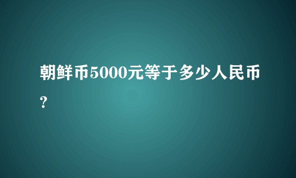 朝鲜币5000元等于多少人民币?
