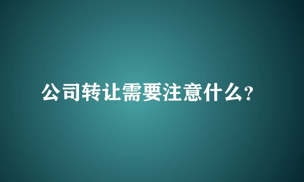 公司转让需要注意什么？
