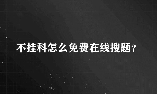 不挂科怎么免费在线搜题？
