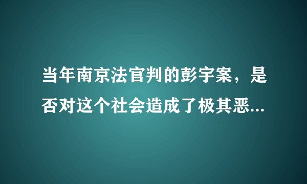 当年南京法官判的彭宇案，是否对这个社会造成了极其恶劣的影响?