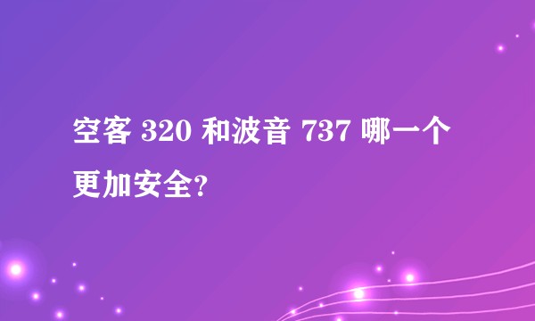 空客 320 和波音 737 哪一个更加安全？