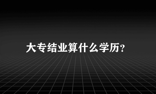 大专结业算什么学历?