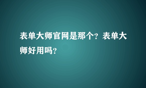 表单大师官网是那个？表单大师好用吗？