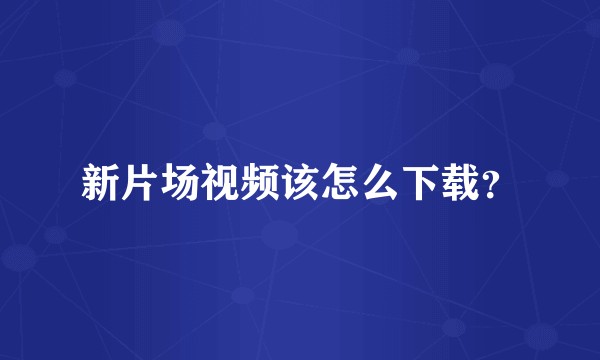 新片场视频该怎么下载？