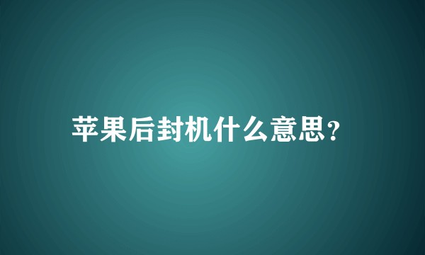 苹果后封机什么意思？