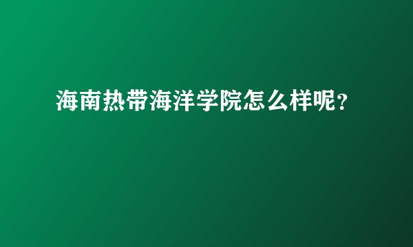 海南热带海洋学院怎么样呢?
