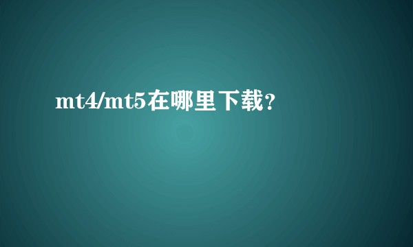 mt4/mt5在哪里下载？