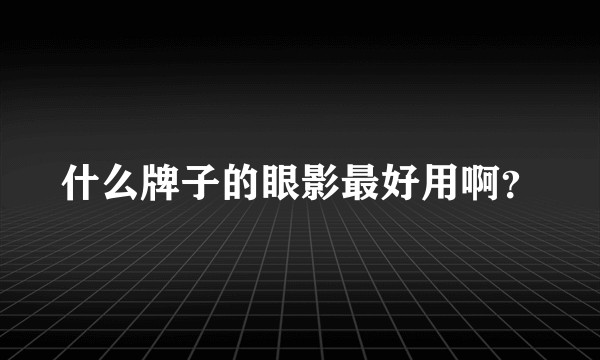 什么牌子的眼影最好用啊？