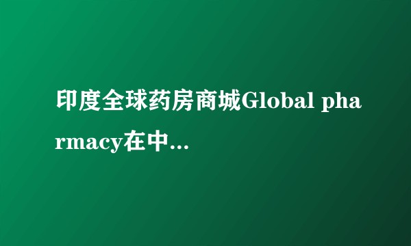 印度全球药房商城Global pharmacy在中国国内经营吗?