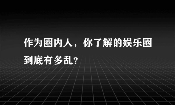作为圈内人，你了解的娱乐圈到底有多乱？