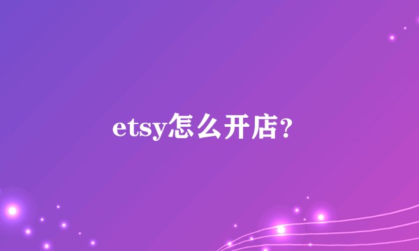 etsy怎么开店？