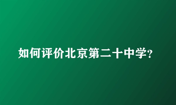 如何评价北京第二十中学？