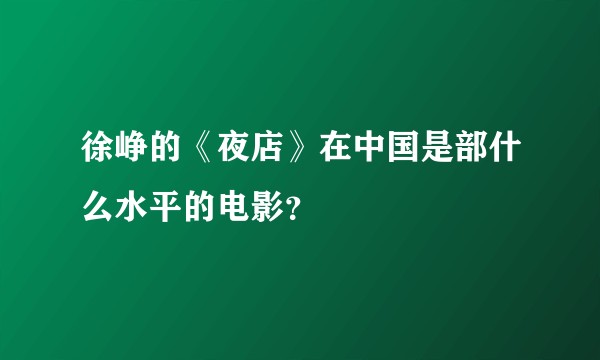 徐峥的《夜店》在中国是部什么水平的电影？