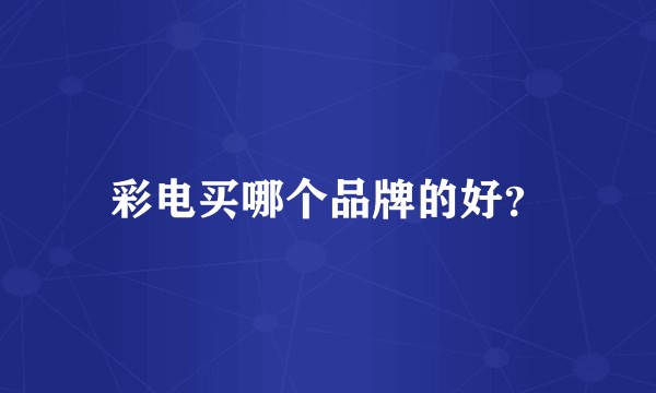 彩电买哪个品牌的好?