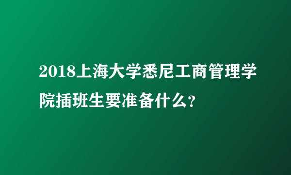 2018上海大学悉尼工商管理学院插班生要准备什么？