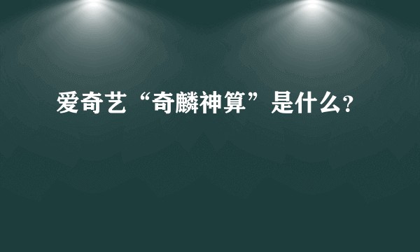 爱奇艺“奇麟神算”是什么？