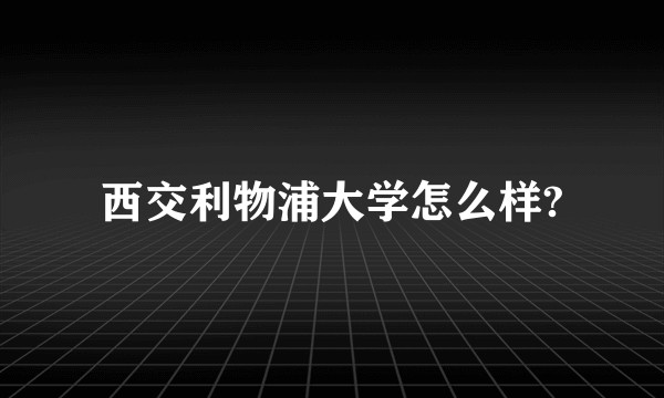 西交利物浦大学怎么样?