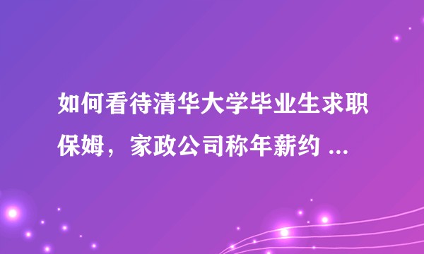 如何看待清华大学毕业生求职保姆，家政公司称年薪约 50 万？