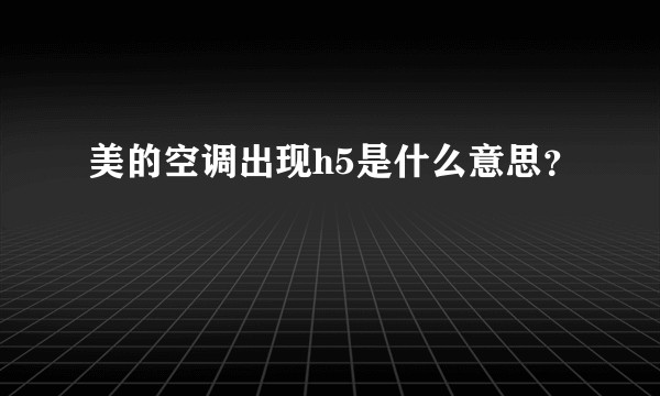 美的空调出现h5是什么意思？