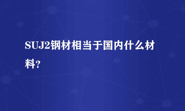 SUJ2钢材相当于国内什么材料?