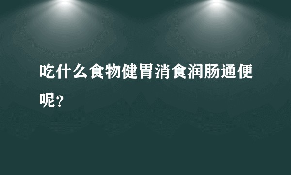 吃什么食物健胃消食润肠通便呢？