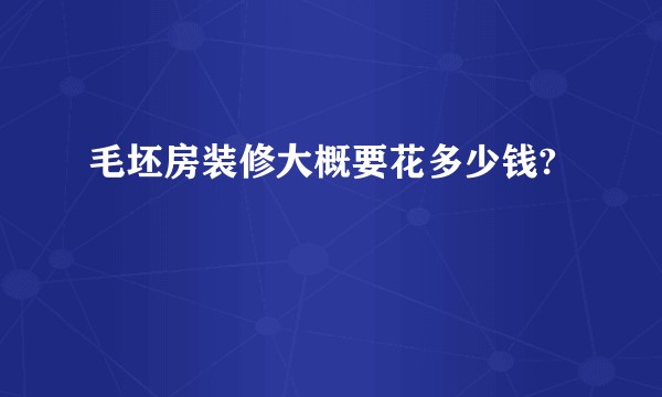 毛坯房装修大概要花多少钱?