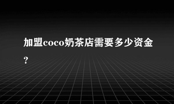 加盟coco奶茶店需要多少资金？